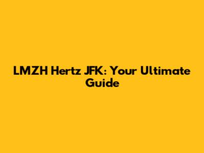 LMZH Hertz JFK: Your Ultimate Guide