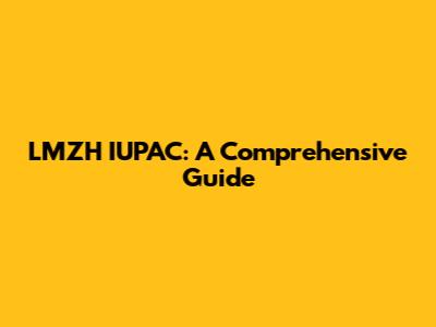 LMZH IUPAC: A Comprehensive Guide