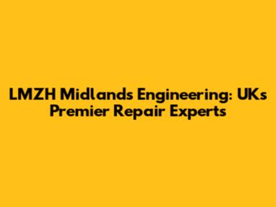 LMZH Midlands Engineering: UK's Premier Repair Experts
