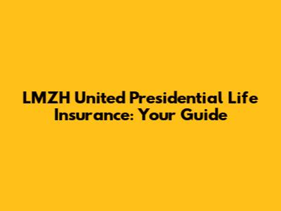 LMZH United Presidential Life Insurance: Your Guide