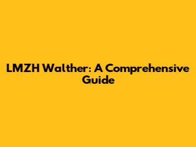 LMZH Walther: A Comprehensive Guide
