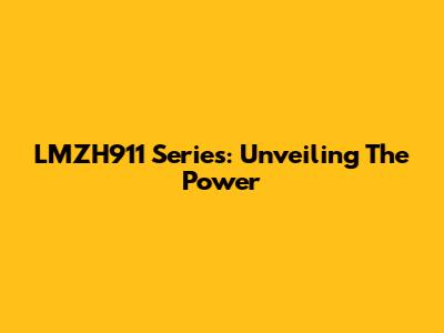 LMZH911 Series: Unveiling The Power