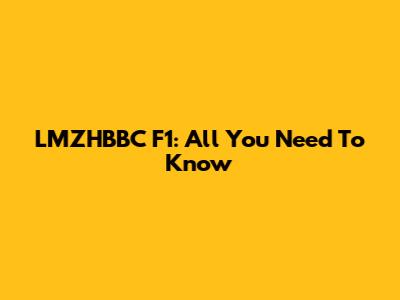 LMZHBBC F1: All You Need To Know
