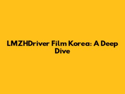 LMZHDriver Film Korea: A Deep Dive