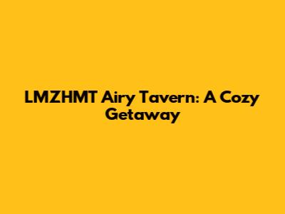 LMZHMT Airy Tavern: A Cozy Getaway