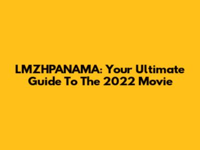 LMZHPANAMA: Your Ultimate Guide To The 2022 Movie