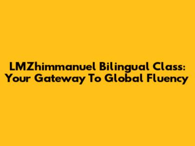 LMZhimmanuel Bilingual Class: Your Gateway To Global Fluency