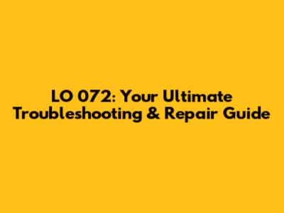LO 072: Your Ultimate Troubleshooting & Repair Guide