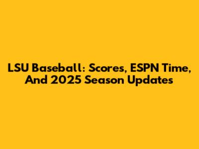 LSU Baseball: Scores, ESPN Time, And 2025 Season Updates