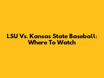 LSU Vs. Kansas State Baseball: Where To Watch