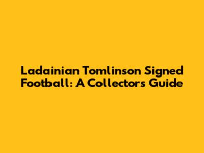 Ladainian Tomlinson Signed Football: A Collector's Guide