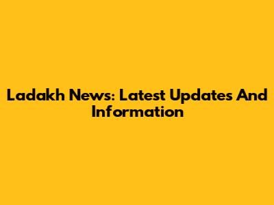 Ladakh News: Latest Updates And Information