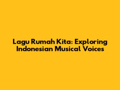Lagu Rumah Kita: Exploring Indonesian Musical Voices