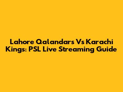 Lahore Qalandars Vs Karachi Kings: PSL Live Streaming Guide