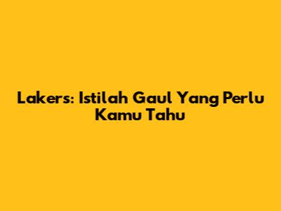 Lakers: Istilah Gaul Yang Perlu Kamu Tahu