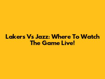 Lakers Vs Jazz: Where To Watch The Game Live!