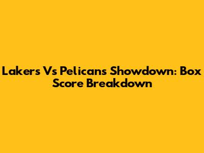 Lakers Vs Pelicans Showdown: Box Score Breakdown
