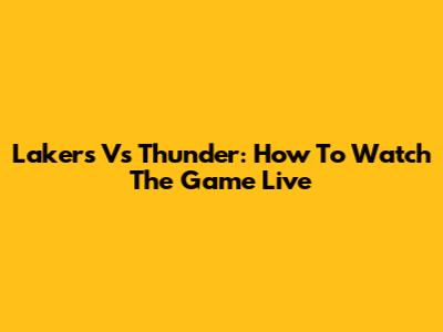 Lakers Vs Thunder: How To Watch The Game Live