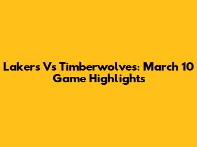 Lakers Vs Timberwolves: March 10 Game Highlights