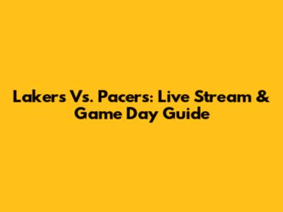 Lakers Vs. Pacers: Live Stream & Game Day Guide