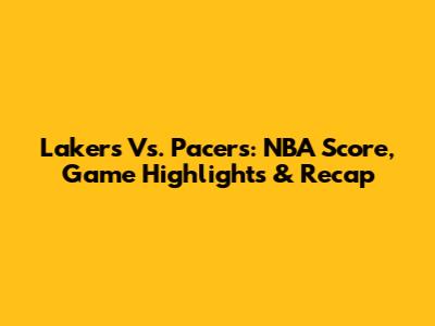 Lakers Vs. Pacers: NBA Score, Game Highlights & Recap