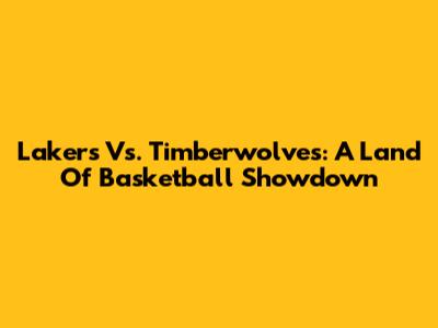 Lakers Vs. Timberwolves: A Land Of Basketball Showdown