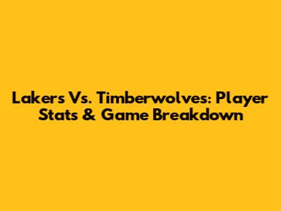 Lakers Vs. Timberwolves: Player Stats & Game Breakdown