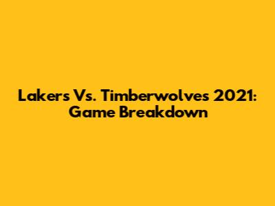 Lakers Vs. Timberwolves 2021: Game Breakdown