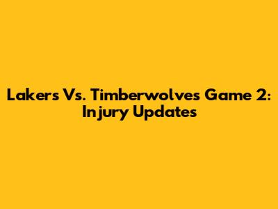 Lakers Vs. Timberwolves Game 2: Injury Updates