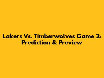 Lakers Vs. Timberwolves Game 2: Prediction & Preview