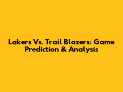 Lakers Vs. Trail Blazers: Game Prediction & Analysis