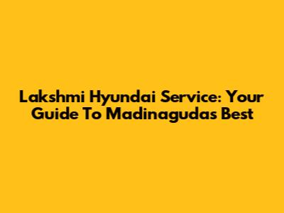 Lakshmi Hyundai Service: Your Guide To Madinaguda's Best