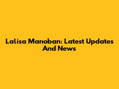 Lalisa Manoban: Latest Updates And News