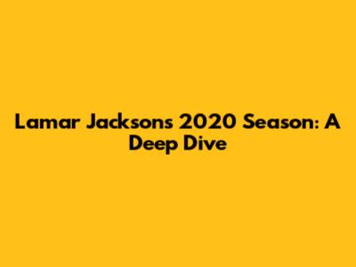 Lamar Jackson's 2020 Season: A Deep Dive