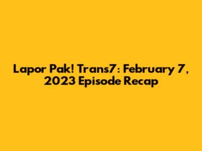 Lapor Pak! Trans7: February 7, 2023 Episode Recap