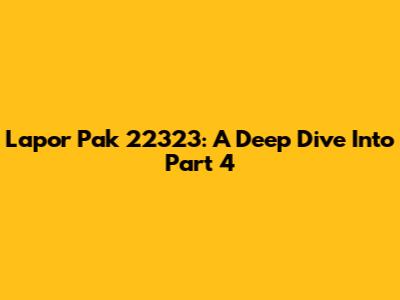 Lapor Pak 22323: A Deep Dive Into Part 4