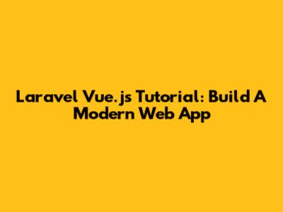 Laravel Vue.js Tutorial: Build A Modern Web App