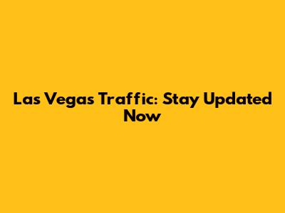 Las Vegas Traffic: Stay Updated Now