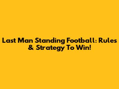 Last Man Standing Football: Rules & Strategy To Win!