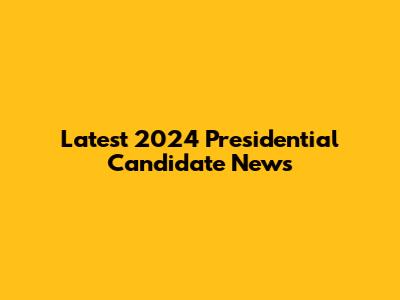 Latest 2024 Presidential Candidate News