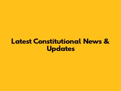Latest Constitutional News & Updates