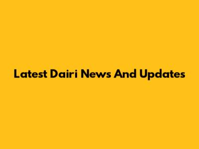 Latest Dairi News And Updates