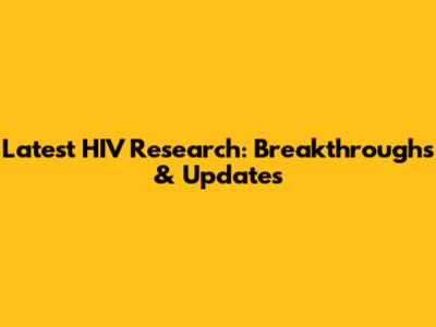 Latest HIV Research: Breakthroughs & Updates