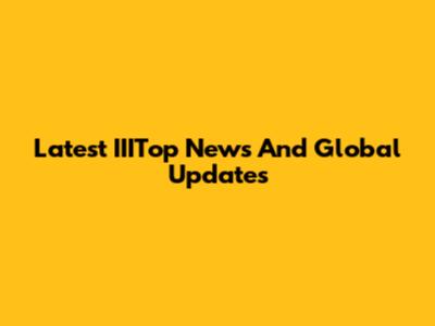 Latest IIITop News And Global Updates