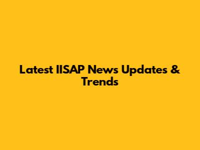 Latest IISAP News Updates & Trends