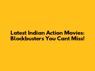 Latest Indian Action Movies: Blockbusters You Can't Miss!