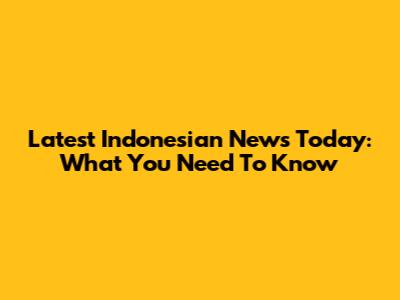 Latest Indonesian News Today: What You Need To Know