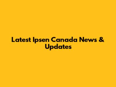 Latest Ipsen Canada News & Updates