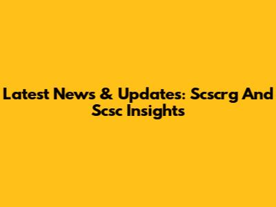 Latest News & Updates: Scscrg And Scsc Insights