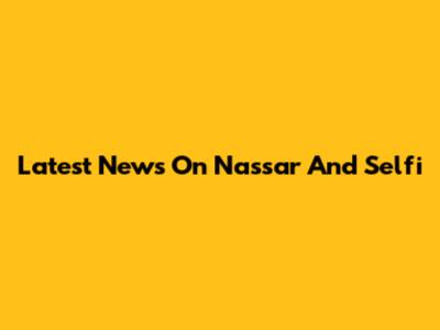 Latest News On Nassar And Selfi